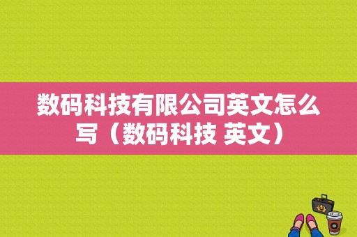 数码科技有限公司英文怎么写（数码科技 英文）