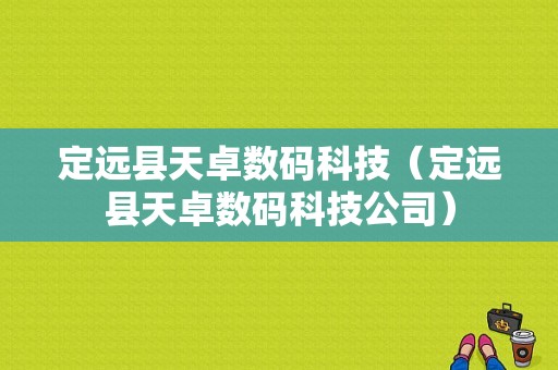 定远县天卓数码科技（定远县天卓数码科技公司）